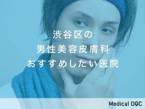 渋谷区の男性美容皮膚科おすすめしたい医院