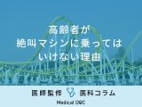 「高齢者が絶叫マシンに乗ってはいけない理由」はご存知ですか？医師が監修！