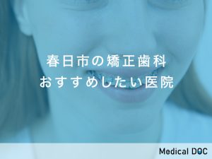 春日市の矯正歯科おすすめしたい医院