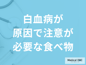「白血病が原因で注意が必要な食べ物」は何かご存じですか？医師が解説！