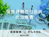 「慢性骨髄性白血病の治療費」はどのくらいかかるかご存知ですか？【医師監修】