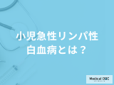 15歳以下に多い「小児急性リンパ性白血病」とは？再発リスクや検査法を医師が解説！