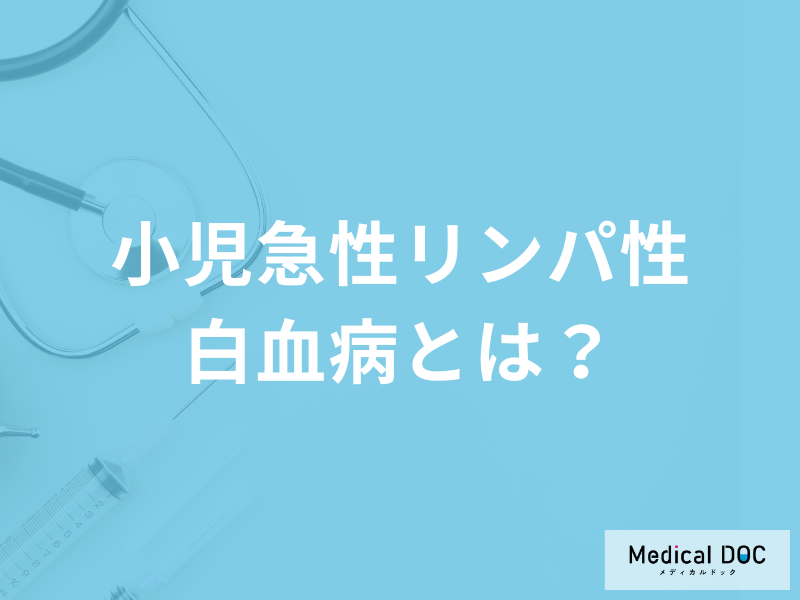 15歳以下に多い「小児急性リンパ性白血病」とは?再発リスクや検査法を医師が解説!