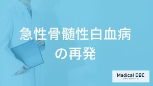 「急性骨髄性白血病の再発」は見逃しやすい？再発時の症状と治療法を医師が解説！
