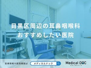 目黒区周辺の耳鼻咽喉科 おすすめしたい医院