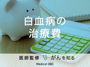 「白血病の治療費」はいくらかかるかご存知ですか？【医師監修】