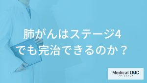 「肺がん」は”ステージ4でも完治”できるのか？ステージ4の症状と治療法も医師が解説！