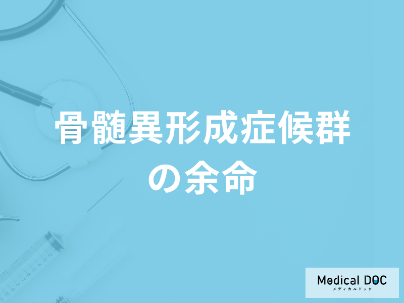 「骨髄異形成症候群」を発症した場合の「余命」はどのくらい？治療法も医師が解説！