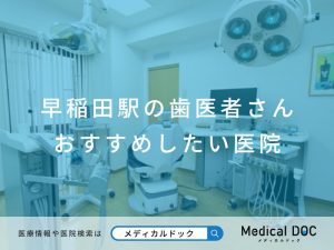 早稲田駅の歯医者さん おすすめしたい医院