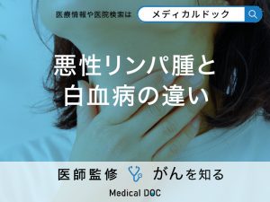 「悪性リンパ腫」と「白血病」の違いは？それぞれの症状について解説【医師監修】
