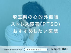 埼玉県の心的外傷後ストレス障害(PTSD)おすすめしたい医院