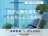 「抗がん剤治療」を途中でやめたらどうなる？抗がん剤以外のがん治療薬も解説！