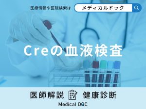 「Creの血液検査」とは？基準値から高い・低い原因と改善するコツを解説【医師監修】