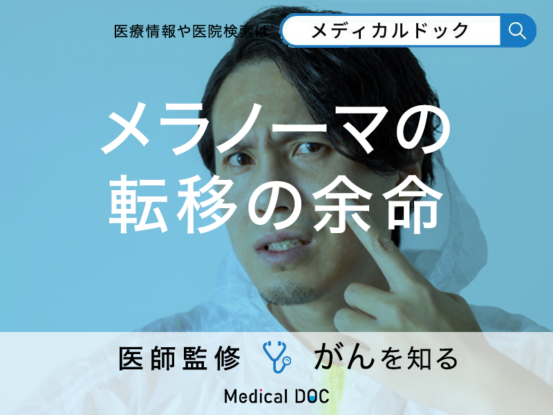「悪性黒色腫(メラノーマ)が転移」した場合の「余命」は?ステージ別の生存率を医師が解説!
