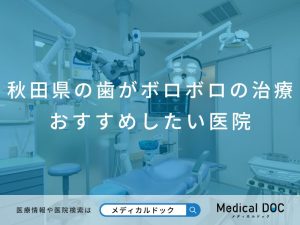 秋田県の歯がボロボロの治療 おすすめしたい医院