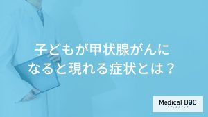 「子供が甲状腺がん」になると”のどに現れる症状”とは？原因も医師が解説！