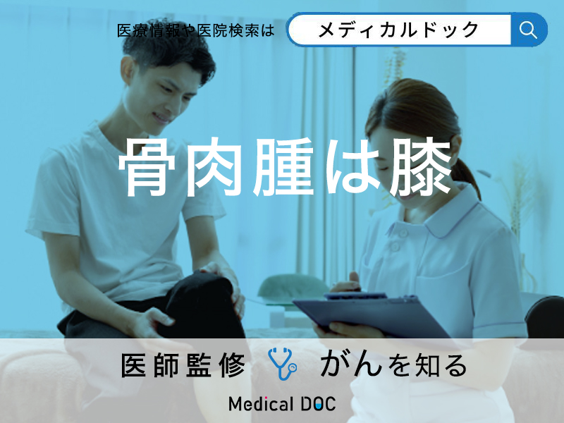 「骨肉腫は膝」にできやすい？受診の目安になる症状なども解説！【医師監修】