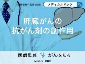 「肝臓がんの抗がん剤治療の主な副作用」はご存知ですか？【医師監修】