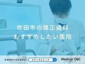 吹田市の矯正歯科 おすすめの医院
