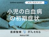 「小児の白血病」の「初期症状」は？発生原因についても医師が解説！