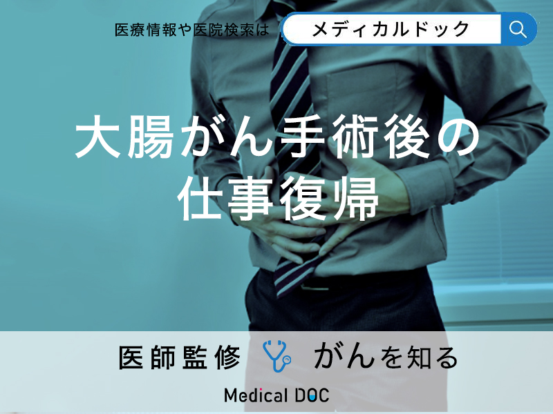 「大腸がん手術後」の「仕事復帰」はいつ?知っておきたい支援制度も解説!【医師監修】