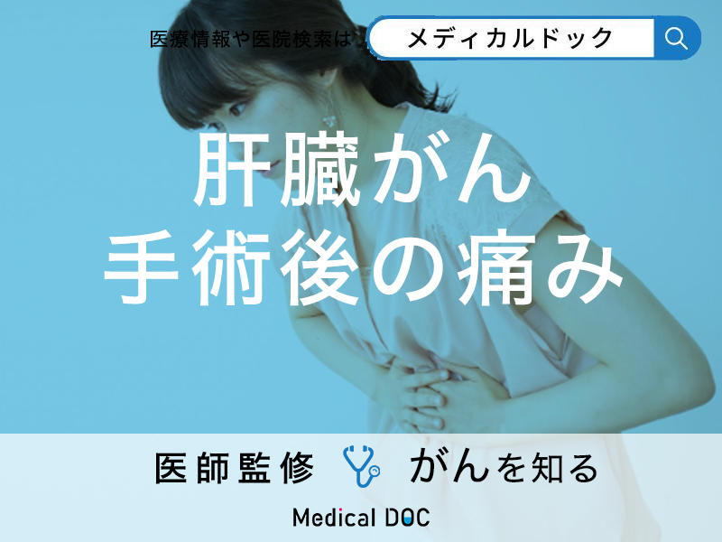 「肝臓がん手術後に出る痛み」とは?出た時の対処と早く回復する方法を医師が解説!