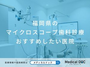 福岡県のマイクロスコープ歯科診療 おすすめしたい医院