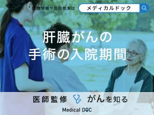 肝臓がん（肝がん）手術の入院期間はどのくらい？手術方法や術後の経過を解説