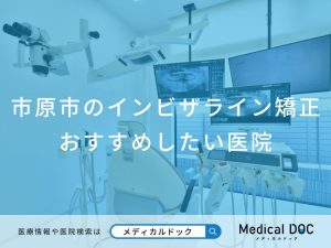 市原市のインビザライン矯正おすすめしたい医院