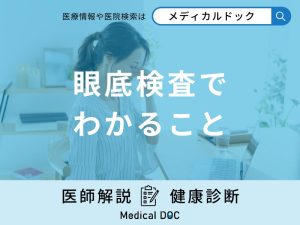 「眼底検査でわかること」とは？検査の注意点も医師が解説！