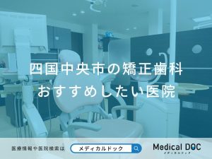 四国中央市の矯正歯科 おすすめしたい医院