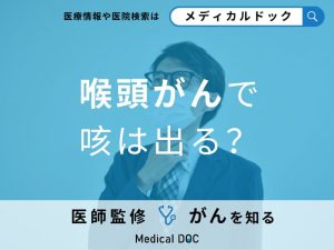 「喉頭がん」の初期症状で咳は出る？何科に受診すれば良いかも解説！【医師監修】