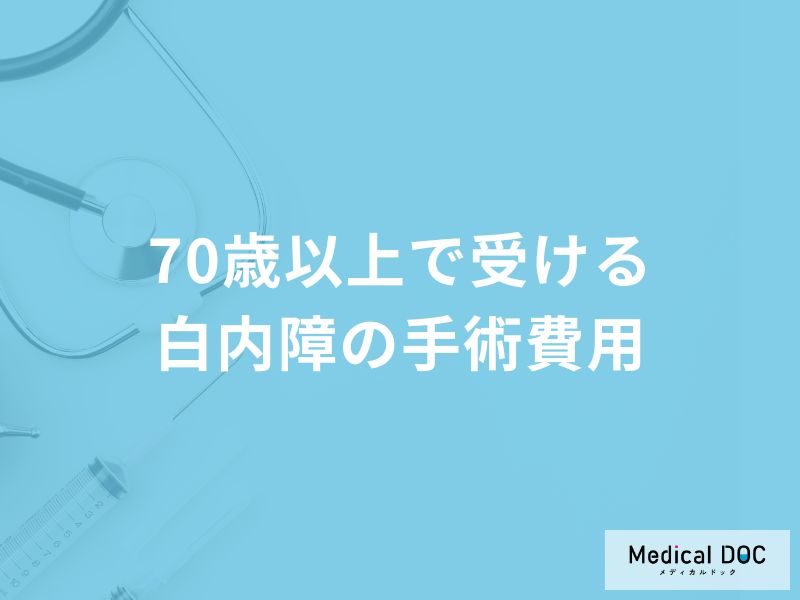 70歳以上で受ける「白内障の手術費用」はご存知ですか？手術費用を抑える方法も解説！