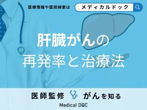 「肝臓がんの再発率」は何％？再発後の治療についても医師が解説！