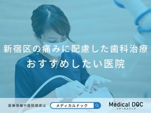 新宿区の痛みに配慮した治療を行う歯科医院おすすめしたい医院