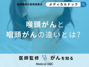 「喉頭がんと咽頭がん」の違いとは？ 部位の差や初期症状の違いを解説！【医師監修】