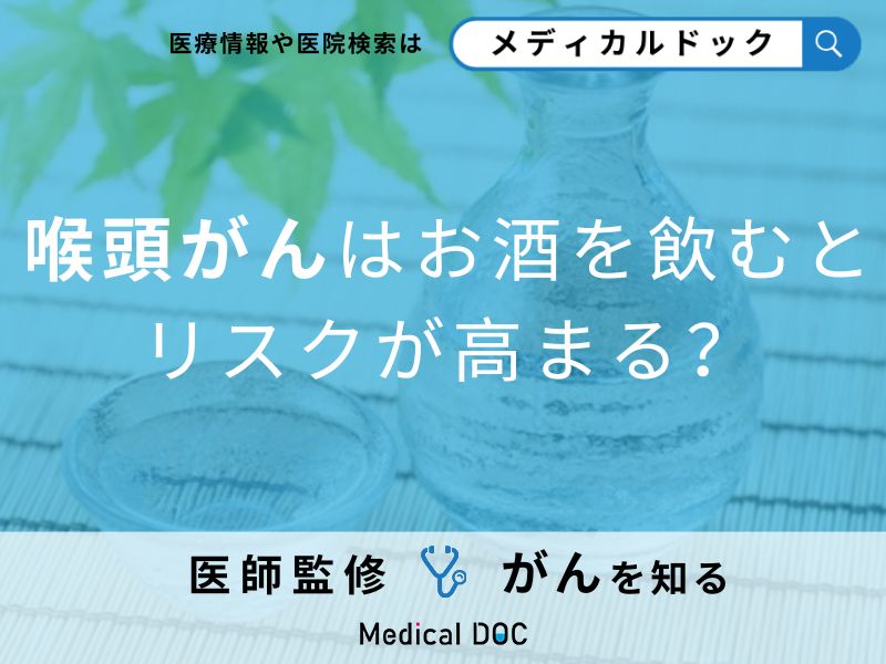 「喉頭がんはお酒」を飲むとリスクが高まる?初期症状も解説!【医師監修】