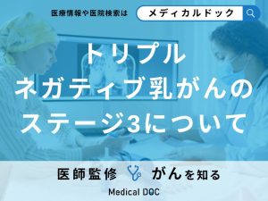 「トリプルネガティブ 乳がんステージ3」とは？診断された際の予後や治療法を医師が解説！