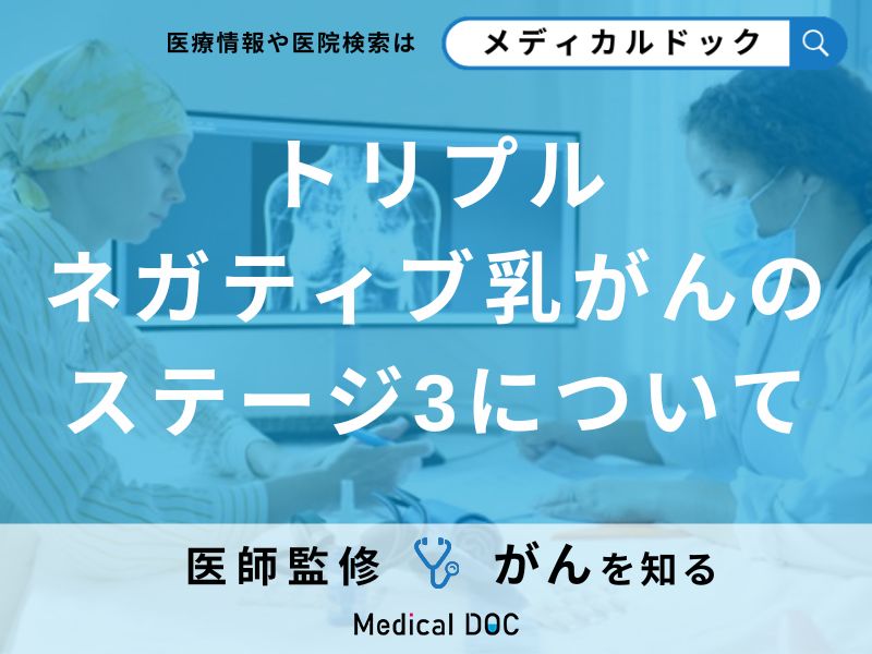 「トリプルネガティブ 乳がんステージ3」とは?診断された際の予後や治療法を医師が解説!
