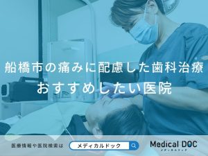 船橋市の痛みに配慮した治療を行う歯科医院おすすめしたい医院