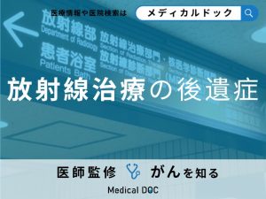「放射線治療の後遺症」は何がある？副作用を含め対処法を解説！【医師監修】