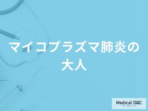「大人がマイコプラズマ肺炎」を発症するとどんな症状が現れるかご存知ですか？