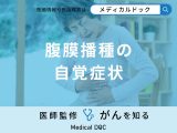 「腹膜播種の自覚症状」はご存知ですか？発症しやすい人の特徴も医師が解説！