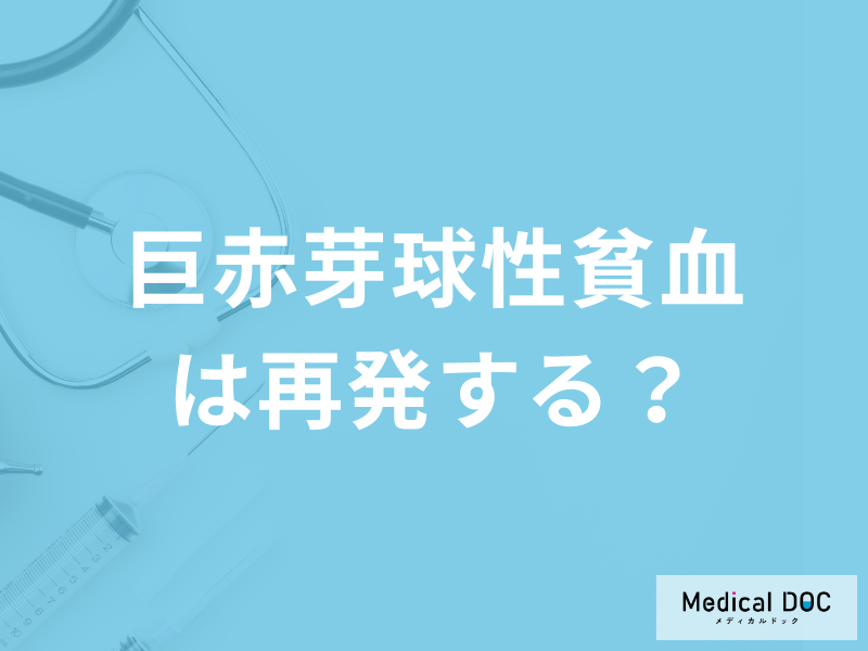 自覚症状が少ない「巨赤芽球性貧血」は再発する？治療中の注意点も医師が解説！