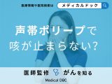 「声帯ポリープ」で咳が止まらない…対処法やほかに疑われる病気を医師が解説！