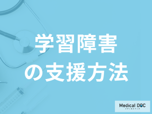 「学習障害の支援方法」は何があるかご存知ですか？医師が解説！