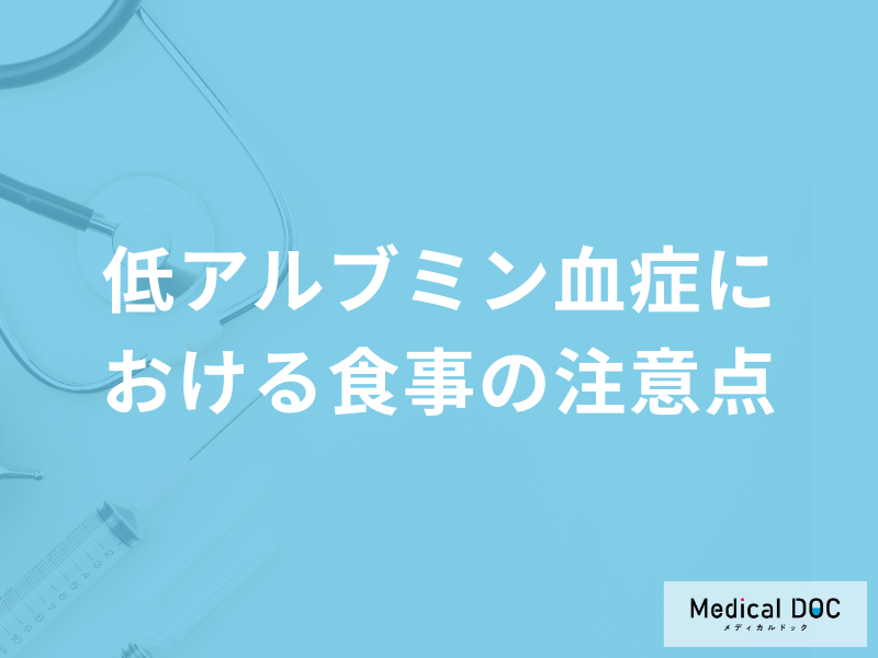 「低アルブミン血症における食事の注意点」は何かご存知ですか?医師が解説!