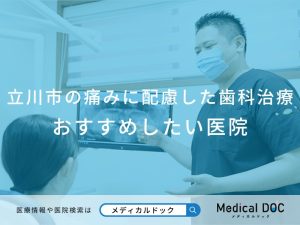 立川の痛みに配慮した治療を行う歯科医院 おすすめしたい医院