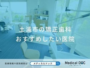 土浦市の矯正歯科 おすすめしたい医院