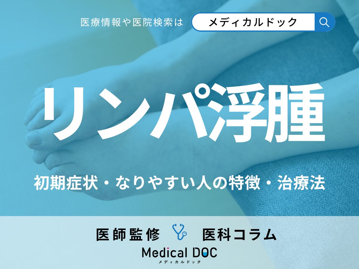 「リンパ浮腫」の初期症状はご存じですか? なりやすい人の特徴・4つの治療法も医師が解説!